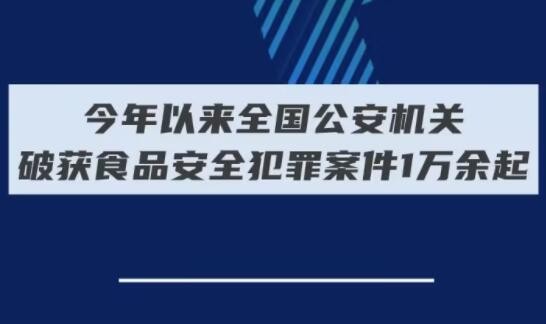 今年以来全国公安机关破获食品安全犯罪案件1万余起